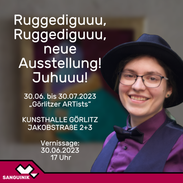 Marlene ist am rechten Bildrand zu sehen mit Hut, Hemd, Weste und Fliege. 

Text: 

"Ruggediguuu, Ruggediguuu, neue Ausstellung! Juhuuu! 30.06. bis 30.07.2023 "Görlitzer ARTists" Kunsthalle Görlitz, Jakobstraße 2 und 3. Vernissage: 30.06.2023 17 Uhr" 