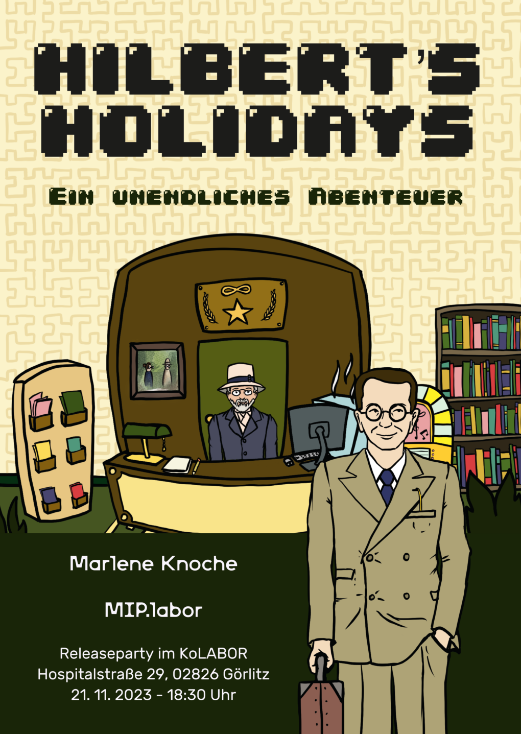 Poster Releaseparty zum Spiel Hilbert's Holidays - Ein unendliches Abenteuer.
Von Marlene Knoche und MIP.labor
Releaseparty im KoLABOR, Hospistalstraße 29, 02826 Görlitz,
21.11.2023
18:30 Uhr
Auf dem Plakat ist eine Szene aus dem Spiel zu sehen. Es ist die Hotellobby mit Broschürenständer, Bücherregal und Hotelrezeption. Hinter der Rezeption ist ein Mann mit Hut, im Vordergrund steht ein weiterer Mann mit hellem Anzug und einem Koffer in der Hand.